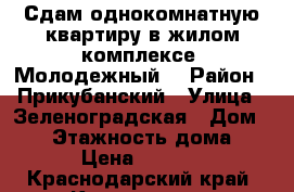 Сдам однокомнатную квартиру в жилом комплексе “Молодежный“ › Район ­ Прикубанский › Улица ­ Зеленоградская › Дом ­ 40 › Этажность дома ­ 14 › Цена ­ 10 000 - Краснодарский край, Краснодар г. Недвижимость » Квартиры аренда   